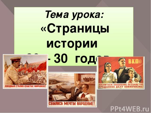 Тема урока: «Страницы истории 20 – 30 годов.» Сегодня мы познакомимся с жизнью нашей страны в 20 – 30 годы.