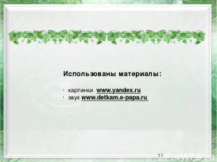 Использованы материалы: картинки www.yandex.ru звук www.detkam.e-papa.ru