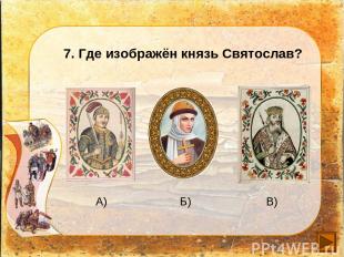 7. Где изображён князь Святослав? А) Б) В)