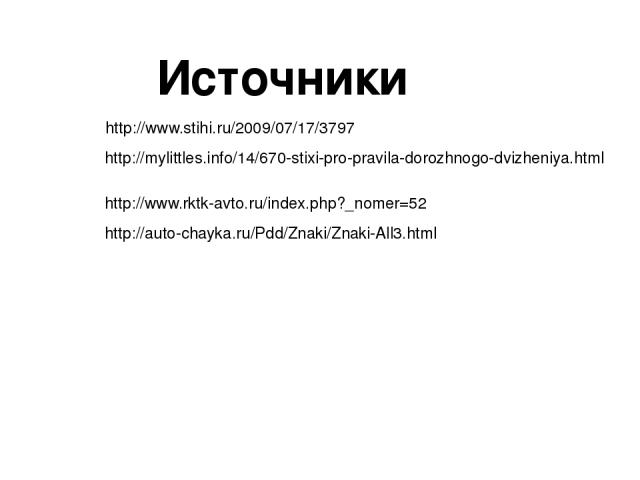 Источники http://www.stihi.ru/2009/07/17/3797 http://mylittles.info/14/670-stixi-pro-pravila-dorozhnogo-dvizheniya.html http://www.rktk-avto.ru/index.php?_nomer=52 http://auto-chayka.ru/Pdd/Znaki/Znaki-All3.html