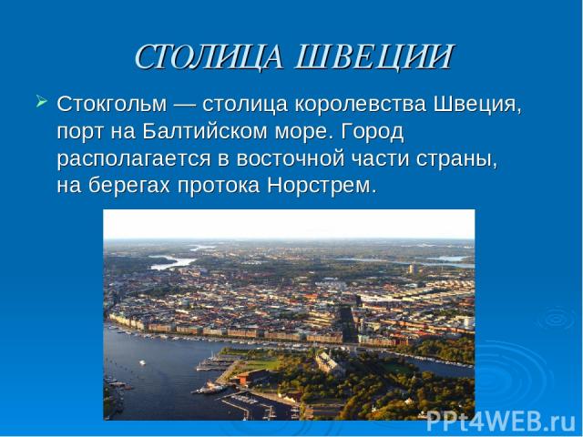 СТОЛИЦА ШВЕЦИИ Стокгольм — столица королевства Швеция, порт на Балтийском море. Город располагается в восточной части страны, на берегах протока Норстрем.