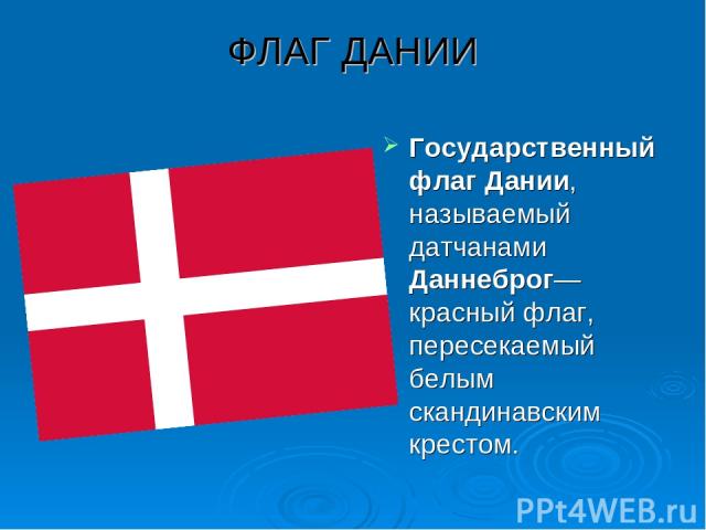 ФЛАГ ДАНИИ Государственный флаг Дании, называемый датчанами Даннеброг— красный флаг, пересекаемый белым скандинавским крестом.