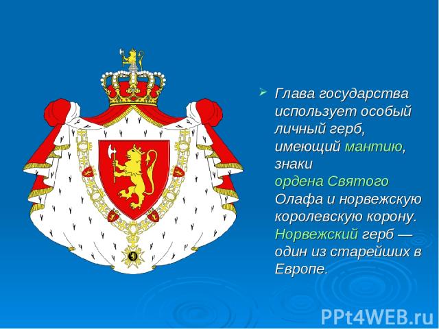 Глава государства использует особый личный герб, имеющий мантию, знаки ордена Святого Олафа и норвежскую королевскую корону. Норвежский герб — один из старейших в Европе.