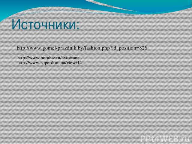 Источники: http://www.gomel-prazdnik.by/fashion.php?id_position=826 http://www.hombiz.ru/avtotrans… http://www.superdom.ua/view/14… 