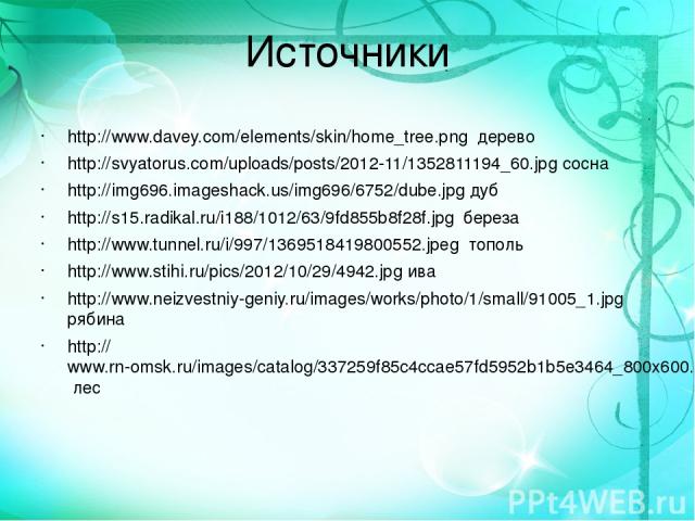 Источники http://www.davey.com/elements/skin/home_tree.png дерево http://svyatorus.com/uploads/posts/2012-11/1352811194_60.jpg сосна http://img696.imageshack.us/img696/6752/dube.jpg дуб http://s15.radikal.ru/i188/1012/63/9fd855b8f28f.jpg береза http…