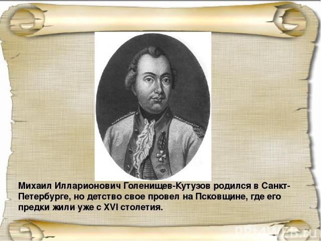 Михаил Илларионович Голенищев-Кутузов родился в Санкт-Петербурге, но детство свое провел на Псковщине, где его предки жили уже с XVI столетия.