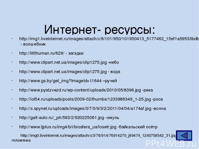 Интернет- ресурсы: http://img1.liveinternet.ru/images/attach/c/8/101/950/101950413_5177462_15ef1a59533bdbc78a6bcbbda332689f.gif - волшебник http://littlhuman.ru/629/ - загадки http://www.clipart.net.ua/images/clip1275.jpg -небо http://www.clipart.ne…