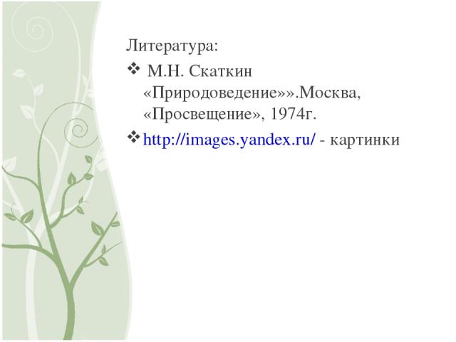 Литература: М.Н. Скаткин «Природоведение»».Москва, «Просвещение», 1974г. http://images.yandex.ru/ - картинки