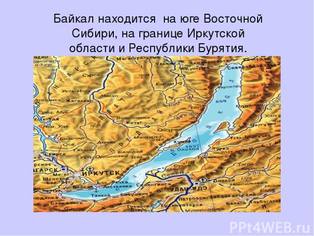 Байкал находится на юге Восточной Сибири, на границе Иркутской области и Республики Бурятия.
