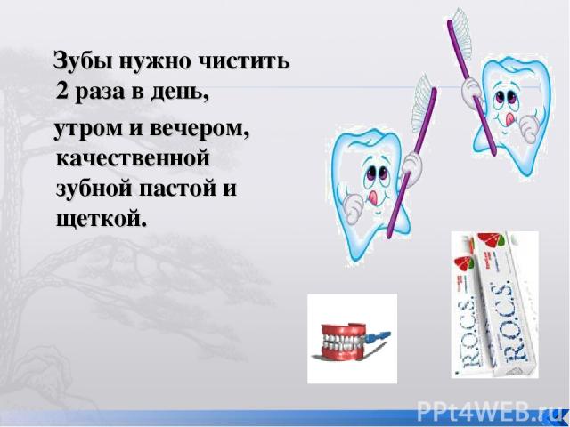 Зубы нужно чистить 2 раза в день, утром и вечером, качественной зубной пастой и щеткой.