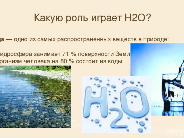 Вода — одно из самых распространённых веществ в природе: гидросфера занимает 71 % поверхности Земли организм человека на 80 % состоит из воды Какую роль играет H2O?