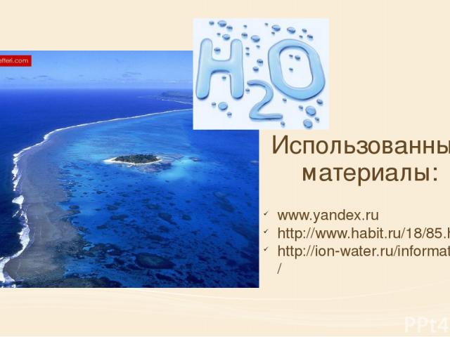 Использованные материалы: www.yandex.ru http://www.habit.ru/18/85.htm http://ion-water.ru/information/voda-osnova-zhizni/