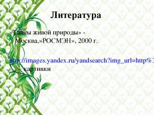 Литература «Тайны живой природы» - Москва,»РОСМЭН», 2000 г. http://images.yandex