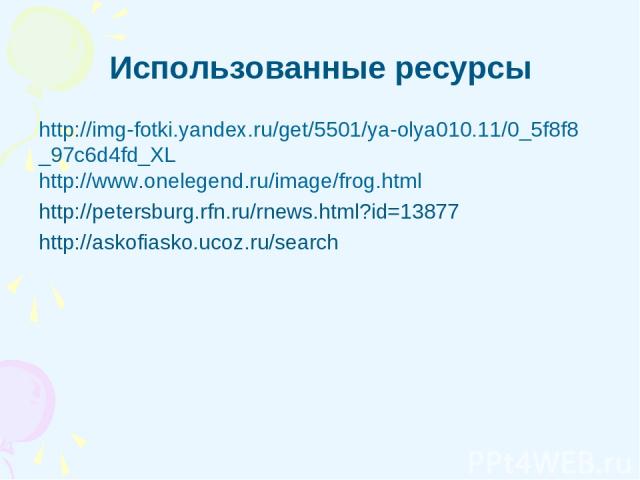 Использованные ресурсы http://img-fotki.yandex.ru/get/5501/ya-olya010.11/0_5f8f8 _97c6d4fd_XL http://www.onelegend.ru/image/frog.html http://petersburg.rfn.ru/rnews.html?id=13877 http://askofiasko.ucoz.ru/search
