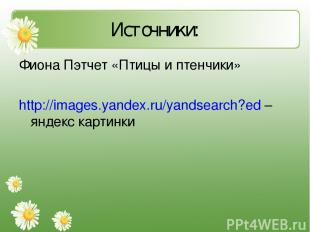 Источники: Фиона Пэтчет «Птицы и птенчики» http://images.yandex.ru/yandsearch?ed