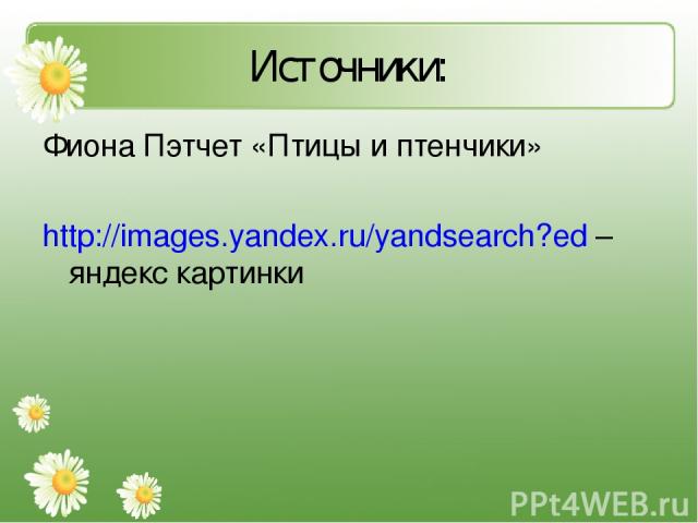 Источники: Фиона Пэтчет «Птицы и птенчики» http://images.yandex.ru/yandsearch?ed – яндекс картинки