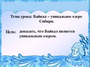 Тема урока: Байкал – уникальное озеро Сибири. Цель: доказать, что Байкал являетс