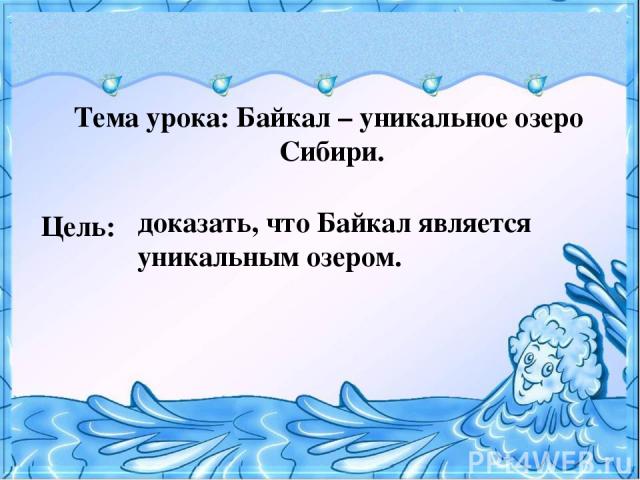 Тема урока: Байкал – уникальное озеро Сибири. Цель: доказать, что Байкал является уникальным озером.