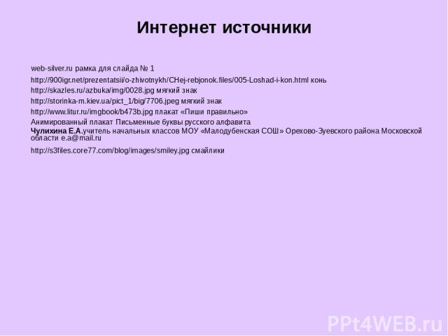 Интернет источники web-silver.ru рамка для слайда № 1 http://900igr.net/prezentatsii/o-zhivotnykh/CHej-rebjonok.files/005-Loshad-i-kon.html конь http://skazles.ru/azbuka/img/0028.jpg мягкий знак http://storinka-m.kiev.ua/pict_1/big/7706.jpeg мягкий …