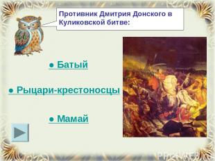 Противник Дмитрия Донского в Куликовской битве: ● Батый ● Рыцари-крестоносцы ● М