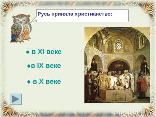Русь приняла христианство: ● в XI веке ●в IX веке ● в X веке