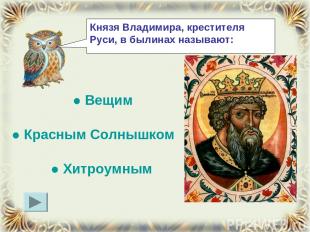 Князя Владимира, крестителя Руси, в былинах называют: ● Вещим ● Красным Солнышко
