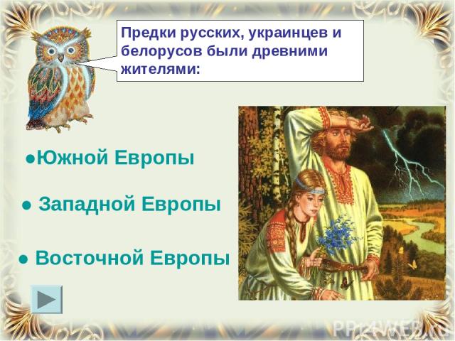 Предки русских, украинцев и белорусов были древними жителями: ● Восточной Европы ● Западной Европы ●Южной Европы
