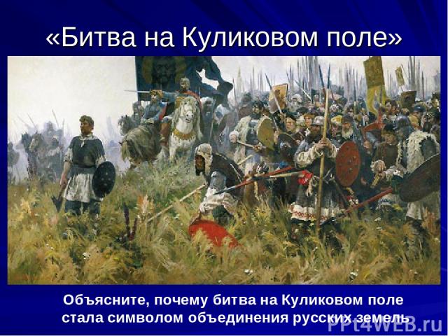 «Битва на Куликовом поле» Объясните, почему битва на Куликовом поле стала символом объединения русских земель