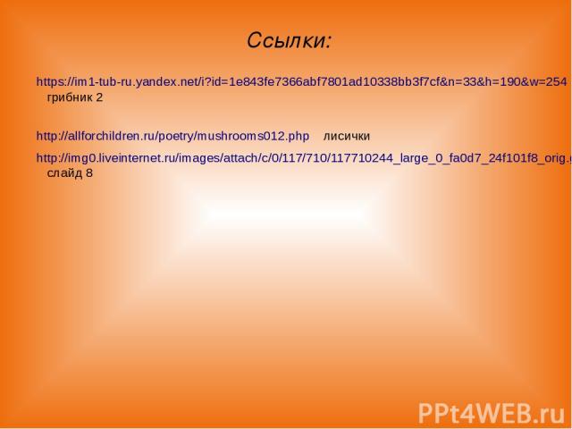 Ссылки: https://im1-tub-ru.yandex.net/i?id=1e843fe7366abf7801ad10338bb3f7cf&n=33&h=190&w=254 грибник 2 http://allforchildren.ru/poetry/mushrooms012.php лисички http://img0.liveinternet.ru/images/attach/c/0/117/710/117710244_large_0_fa0d7_24f101f8_or…