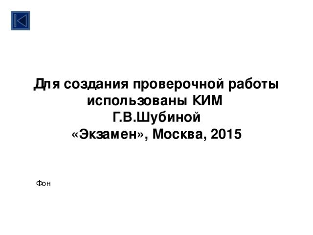 Для создания проверочной работы использованы КИМ Г.В.Шубиной «Экзамен», Москва, 2015 Фон