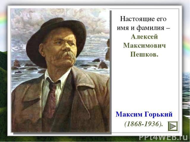Максим Горький (1868-1936). Настоящие его имя и фамилия – Алексей Максимович Пешков.