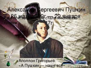 Алекса ндр Серге евич Пу шкин 26 мая 1799г — 29 января 1837г Ещё при жизни поэта