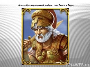 Арес – бог вероломной войны, сын Зевса и Геры.
