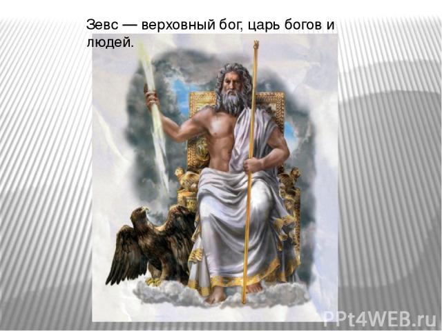 Зевс — верховный бог, царь богов и людей.