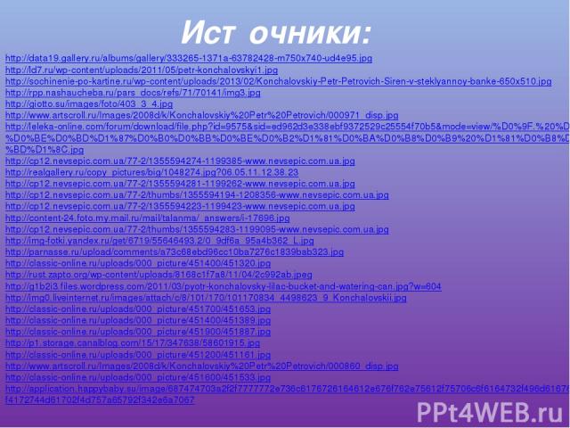 Источники: http://data19.gallery.ru/albums/gallery/333265-1371a-63782428-m750x740-ud4e95.jpg http://ld7.ru/wp-content/uploads/2011/05/petr-konchalovskyi1.jpg http://sochinenie-po-kartine.ru/wp-content/uploads/2013/02/Konchalovskiy-Petr-Petrovich-Sir…