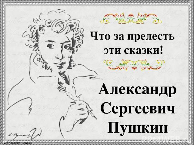 Александр Сергеевич Пушкин Что за прелесть эти сказки!