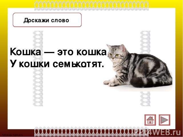 Доскажи слово Кошка — это кошка, У кошки семь … котят. FokinaLida.75@mail.ru