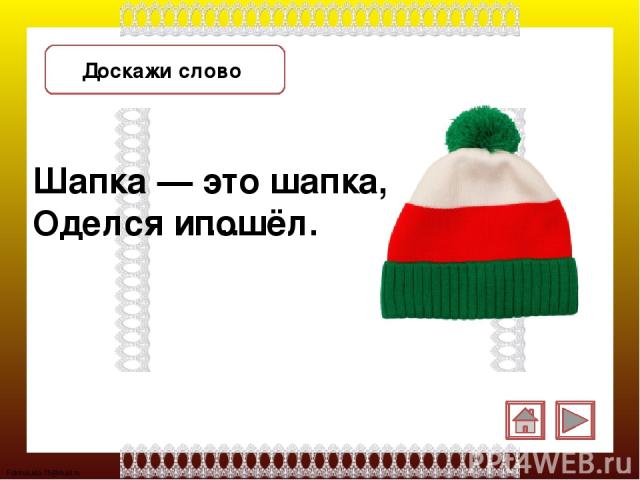 Доскажи слово Шапка — это шапка, Оделся и … пошёл. FokinaLida.75@mail.ru