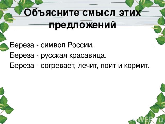 Объясните смысл этих предложений Береза - символ России. Береза - русская красавица. Береза - согревает, лечит, поит и кормит.