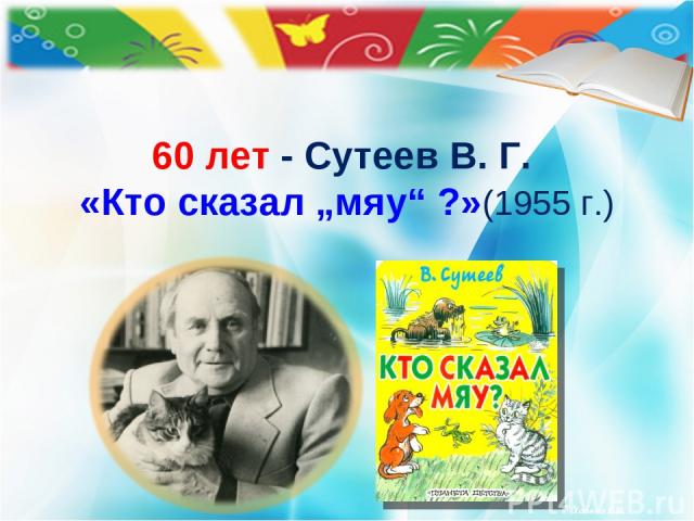 60 лет - Сутеев В. Г. «Кто сказал „мяу“ ?» (1955 г.)  © Холина Е.М.