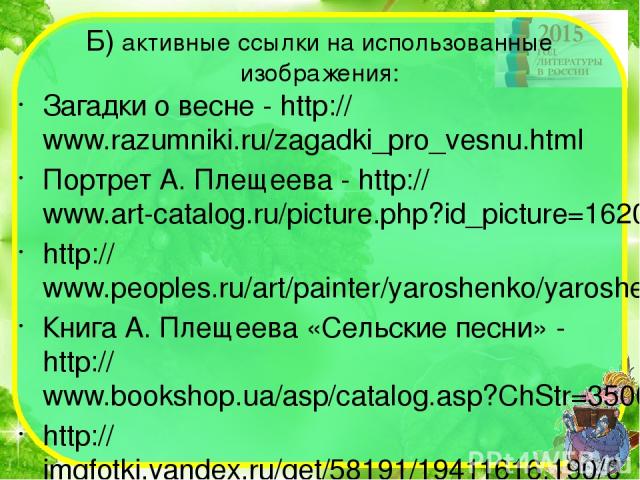 Б) активные ссылки на использованные изображения: Загадки о весне - http://www.razumniki.ru/zagadki_pro_vesnu.html Портрет А. Плещеева - http://www.art-catalog.ru/picture.php?id_picture=16205 http://www.peoples.ru/art/painter/yaroshenko/yaroshenko_w…