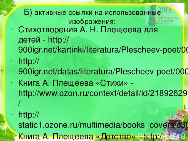 Б) активные ссылки на использованные изображения: Стихотворения А. Н. Плещеева для детей - http://900igr.net/kartinki/literatura/Plescheev-poet/009-Stikhotvorenija-A.N.Plescheeva-dlja-detej-Vesna-Selskaja-pesenka-V-burju.html http://900igr.net/datas…