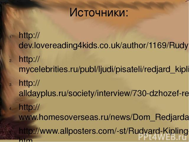 Источники: http://dev.lovereading4kids.co.uk/author/1169/Rudyard-Kipling.html http://mycelebrities.ru/publ/ljudi/pisateli/redjard_kipling/2-1-0-83 http://alldayplus.ru/society/interview/730-dzhozef-redyard-kipling-joseph-rudyard-kipling-knigi-i-knig…