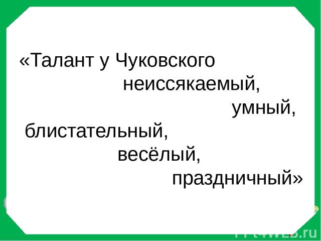 «Талант у Чуковского неиссякаемый, умный, блистательный, весёлый, праздничный» И. Андроников
