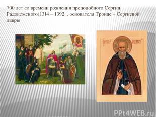 700 лет со времени рожления преподобного Сергия Радонежского(1314 – 1392_, основ
