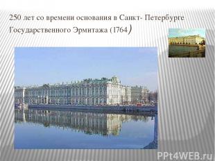 250 лет со времени основания в Санкт- Петербурге Государственного Эрмитажа (1764