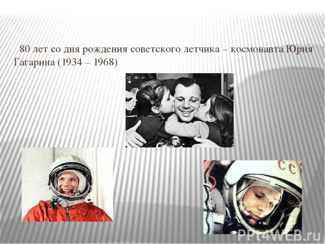80 лет со дня рождения советского летчика – космонавта Юрия Гагарина (1934 – 1968)