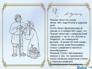 Пушкин читал эту сказку летом 1831 года Гоголю в Царском селе. Гоголь писал Дани
