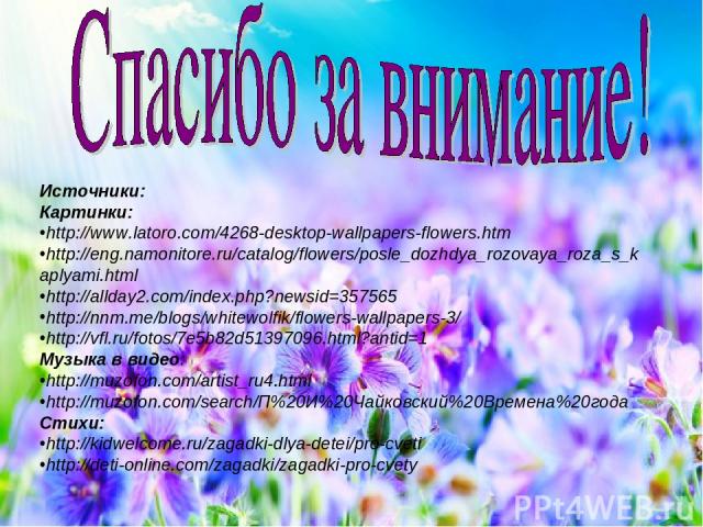 Источники: Картинки: http://www.latoro.com/4268-desktop-wallpapers-flowers.htm http://eng.namonitore.ru/catalog/flowers/posle_dozhdya_rozovaya_roza_s_kaplyami.html http://allday2.com/index.php?newsid=357565 http://nnm.me/blogs/whitewolfik/flowers-wa…