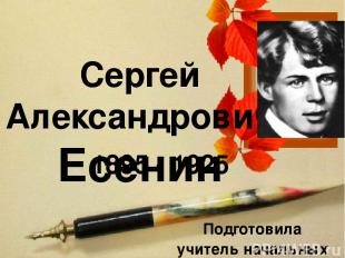 Сергей Александрович Есенин 1895 - 1925 Подготовила учитель начальных классов Гр